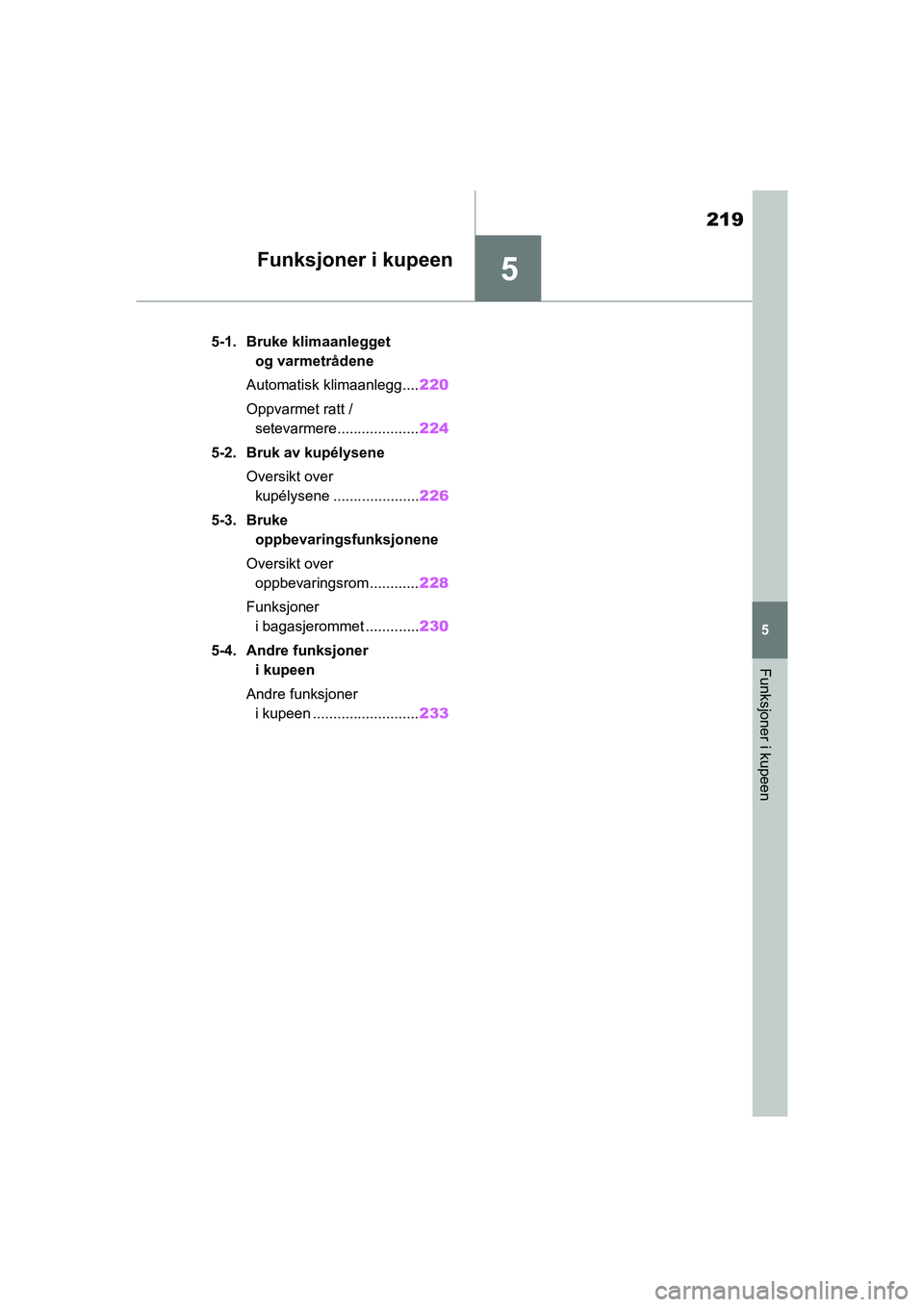 TOYOTA GR YARIS 2020 Instruksjoner for bruk (in Norwegian) 5
219
YARIS(GR) Owners Manual_Europe_M52L09_no
5
Funksjoner i kupeen
Funksjoner i kupeen
5-1. Bruke klimaanlegget og varmetrådene
Automatisk klimaanlegg.... 220
Oppvarmet ratt / setevarmere........ TOYOTA GR YARIS 2020 Instruksjoner for bruk (in Norwegian) 5
219
YARIS(GR) Owners Manual_Europe_M52L09_no
5
Funksjoner i kupeen
Funksjoner i kupeen
5-1. Bruke klimaanlegget og varmetrådene
Automatisk klimaanlegg.... 220
Oppvarmet ratt / setevarmere........