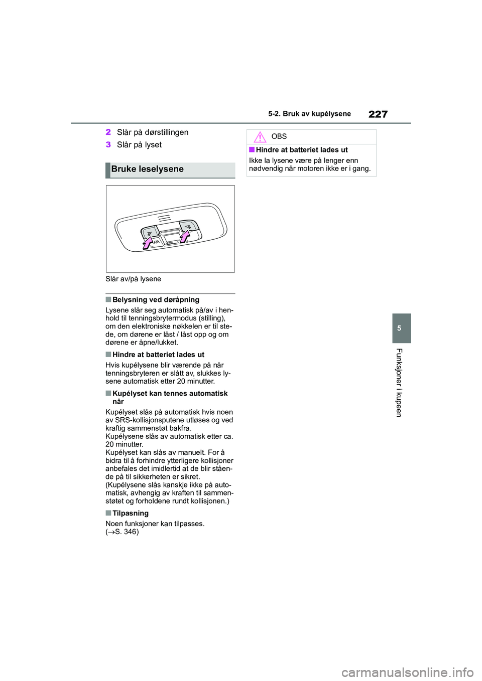 TOYOTA GR YARIS 2020 Instruksjoner for bruk (in Norwegian) 227
5
YARIS(GR) Owners Manual_Europe_M52L09_no
5-2. Bruk av kupélysene
Funksjoner i kupeen
2Slår på dørstillingen
3 Slår på lyset
Slår av/på lysene
nBelysning ved døråpning
Lysene slår seg TOYOTA GR YARIS 2020 Instruksjoner for bruk (in Norwegian) 227
5
YARIS(GR) Owners Manual_Europe_M52L09_no
5-2. Bruk av kupélysene
Funksjoner i kupeen
2Slår på dørstillingen
3 Slår på lyset
Slår av/på lysene
nBelysning ved døråpning
Lysene slår seg