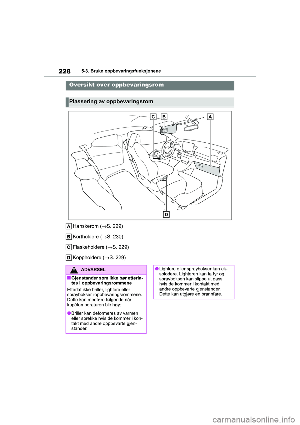 TOYOTA GR YARIS 2020 Instruksjoner for bruk (in Norwegian) 228
YARIS(GR) Owners Manual_Europe_M52L09_no
5-3. Bruke oppbevaringsfunksjonene
5-3.Bruke oppbevaringsfunksjonene
Hanskerom (S. 229)
Kortholdere ( S. 230)
Flaskeholdere ( S. 229)
Koppholdere TOYOTA GR YARIS 2020 Instruksjoner for bruk (in Norwegian) 228
YARIS(GR) Owners Manual_Europe_M52L09_no
5-3. Bruke oppbevaringsfunksjonene
5-3.Bruke oppbevaringsfunksjonene
Hanskerom (S. 229)
Kortholdere ( S. 230)
Flaskeholdere ( S. 229)
Koppholdere