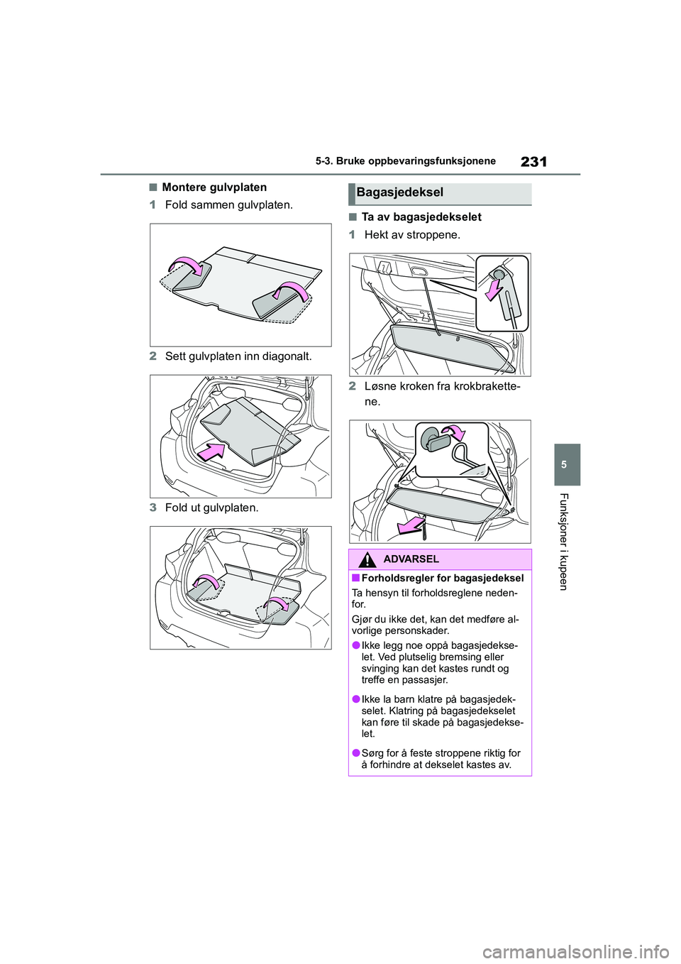 TOYOTA GR YARIS 2020 Instruksjoner for bruk (in Norwegian) 231
5
YARIS(GR) Owners Manual_Europe_M52L09_no
5-3. Bruke oppbevaringsfunksjonene
Funksjoner i kupeen
nMontere gulvplaten
1 Fold sammen gulvplaten.
2 Sett gulvplaten inn diagonalt.
3 Fold ut gulvplat TOYOTA GR YARIS 2020 Instruksjoner for bruk (in Norwegian) 231
5
YARIS(GR) Owners Manual_Europe_M52L09_no
5-3. Bruke oppbevaringsfunksjonene
Funksjoner i kupeen
nMontere gulvplaten
1 Fold sammen gulvplaten.
2 Sett gulvplaten inn diagonalt.
3 Fold ut gulvplat