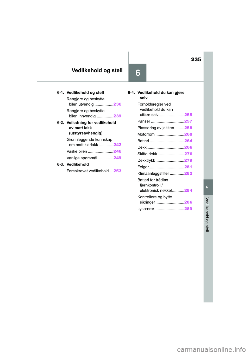 TOYOTA GR YARIS 2020 Instruksjoner for bruk (in Norwegian) 6
235
YARIS(GR) Owners Manual_Europe_M52L09_no
6
Vedlikehold og stell
Vedlikehold og stell
6-1. Vedlikehold og stellRengjøre og beskytte bilen utvendig ................. 236
Rengjøre og beskytte b TOYOTA GR YARIS 2020 Instruksjoner for bruk (in Norwegian) 6
235
YARIS(GR) Owners Manual_Europe_M52L09_no
6
Vedlikehold og stell
Vedlikehold og stell
6-1. Vedlikehold og stellRengjøre og beskytte bilen utvendig ................. 236
Rengjøre og beskytte b