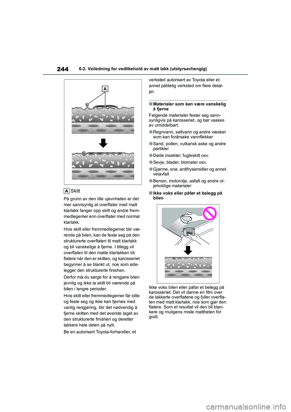 TOYOTA GR YARIS 2020 Instruksjoner for bruk (in Norwegian) 244
YARIS(GR) Owners Manual_Europe_M52L09_no
6-2. Veiledning for vedlikehold av matt lakk (utstyrsavhengig)
Skitt
På grunn av den lille ujevnheten er det
mer sannsynlig at overflater med matt
klar TOYOTA GR YARIS 2020 Instruksjoner for bruk (in Norwegian) 244
YARIS(GR) Owners Manual_Europe_M52L09_no
6-2. Veiledning for vedlikehold av matt lakk (utstyrsavhengig)
Skitt
På grunn av den lille ujevnheten er det
mer sannsynlig at overflater med matt
klar