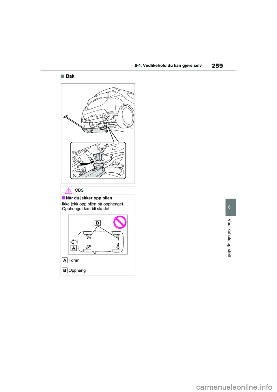 TOYOTA GR YARIS 2020 Instruksjoner for bruk (in Norwegian) 259
6
YARIS(GR) Owners Manual_Europe_M52L09_no
6-4. Vedlikehold du kan gjøre selv
Vedlikehold og stell
nBak
OBS
nNår du jekker opp bilen
Ikke jekk opp bilen på opphenget.
Opphenget kan bli skadet TOYOTA GR YARIS 2020 Instruksjoner for bruk (in Norwegian) 259
6
YARIS(GR) Owners Manual_Europe_M52L09_no
6-4. Vedlikehold du kan gjøre selv
Vedlikehold og stell
nBak
OBS
nNår du jekker opp bilen
Ikke jekk opp bilen på opphenget.
Opphenget kan bli skadet