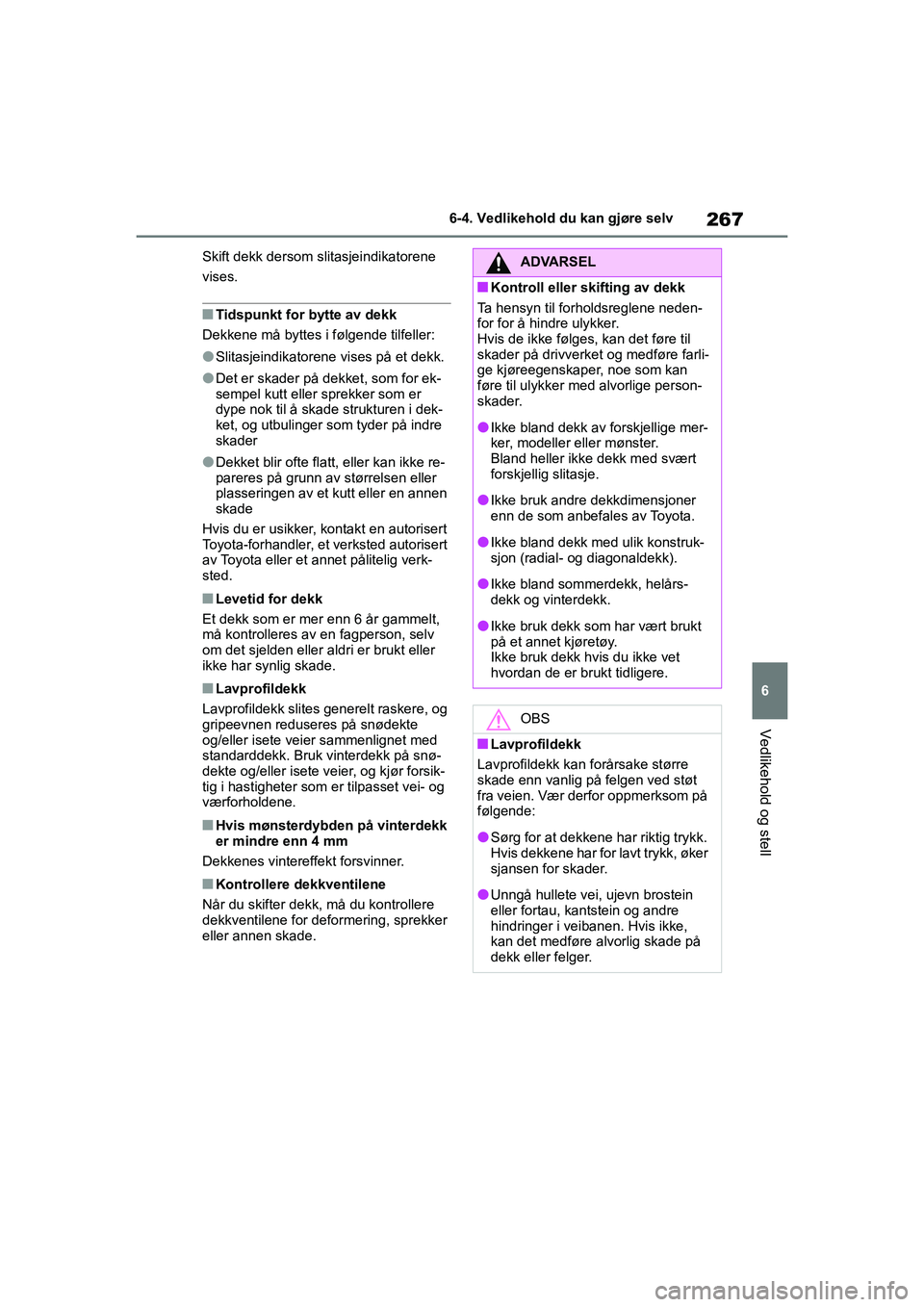 TOYOTA GR YARIS 2020  Instruksjoner for bruk (in Norwegian) 267
6
YARIS(GR) Owners Manual_Europe_M52L09_no
6-4. Vedlikehold du kan gjøre selv
Vedlikehold og stell
Skift dekk dersom slitasjeindikatorene 
vises.
nTidspunkt for bytte av dekk
Dekkene må byttes 