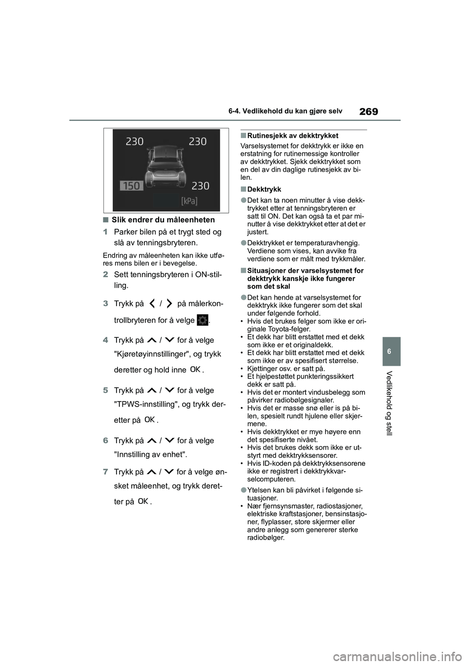 TOYOTA GR YARIS 2020  Instruksjoner for bruk (in Norwegian) 269
6
YARIS(GR) Owners Manual_Europe_M52L09_no
6-4. Vedlikehold du kan gjøre selv
Vedlikehold og stell
nSlik endrer du måleenheten
1 Parker bilen på et trygt sted og 
slå av tenningsbryteren.
End