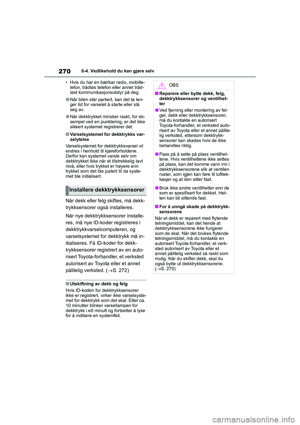 TOYOTA GR YARIS 2020  Instruksjoner for bruk (in Norwegian) 270
YARIS(GR) Owners Manual_Europe_M52L09_no
6-4. Vedlikehold du kan gjøre selv
• Hvis du har en bærbar radio, mobilte- lefon, trådløs telefon eller annet tråd-
løst kommunikasjonsutstyr på 