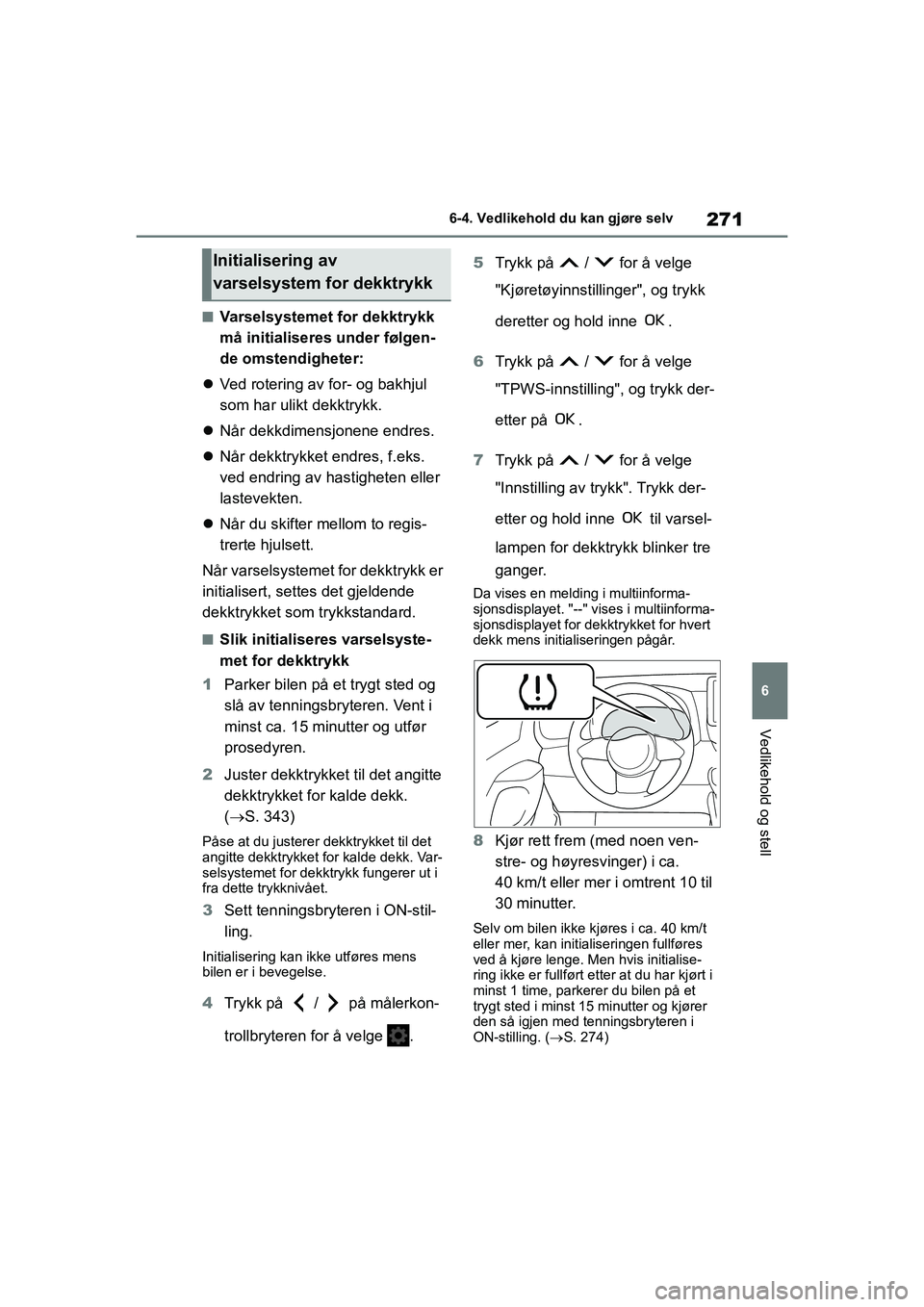 TOYOTA GR YARIS 2020  Instruksjoner for bruk (in Norwegian) 271
6
YARIS(GR) Owners Manual_Europe_M52L09_no
6-4. Vedlikehold du kan gjøre selv
Vedlikehold og stell
nVarselsystemet for dekktrykk 
må initialiseres under følgen-
de omstendigheter:
 Ved rote