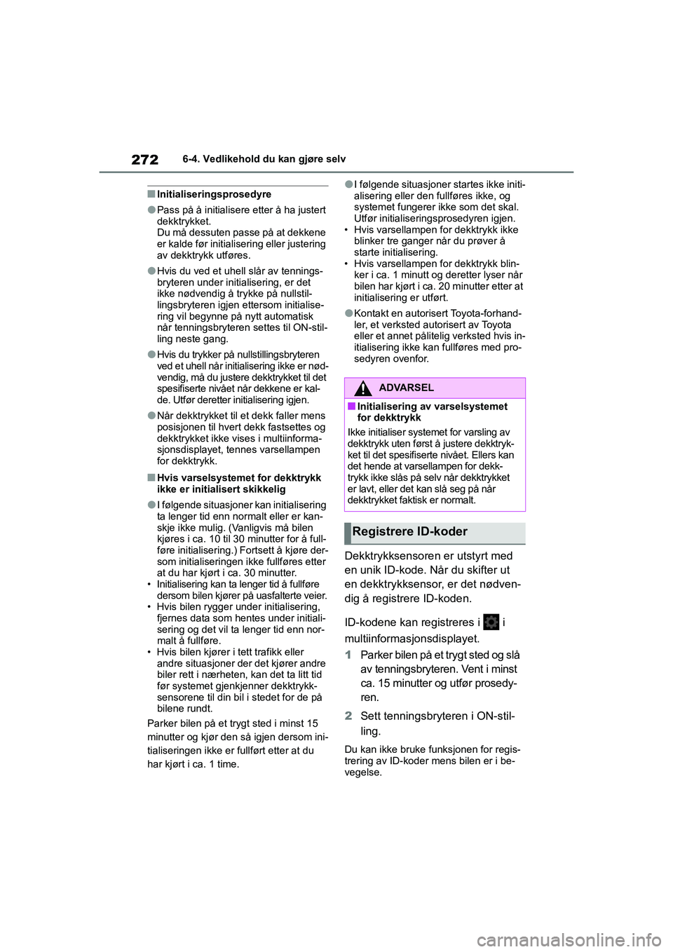 TOYOTA GR YARIS 2020  Instruksjoner for bruk (in Norwegian) 272
YARIS(GR) Owners Manual_Europe_M52L09_no
6-4. Vedlikehold du kan gjøre selv
nInitialiseringsprosedyre
lPass på å initialisere etter å ha justert 
dekktrykket.
Du må dessuten passe på at dek