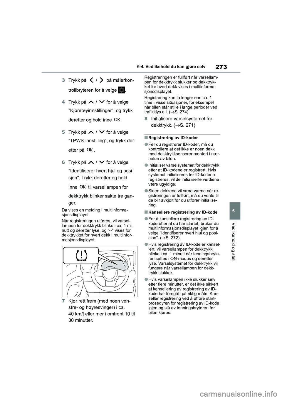 TOYOTA GR YARIS 2020  Instruksjoner for bruk (in Norwegian) 273
6
YARIS(GR) Owners Manual_Europe_M52L09_no
6-4. Vedlikehold du kan gjøre selv
Vedlikehold og stell
3Trykk på   /   på målerkon-
trollbryteren for å velge  .
4 Trykk på   /   for å velge 
"