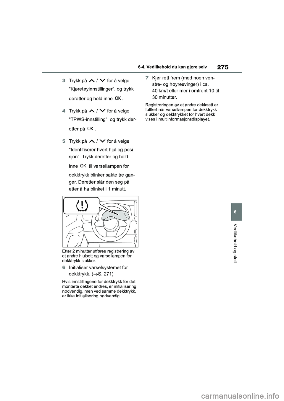 TOYOTA GR YARIS 2020  Instruksjoner for bruk (in Norwegian) 275
6
YARIS(GR) Owners Manual_Europe_M52L09_no
6-4. Vedlikehold du kan gjøre selv
Vedlikehold og stell
3Trykk på   /   for å velge 
"Kjøretøyinnstillinger", og trykk 
deretter og hold inne  .
4 