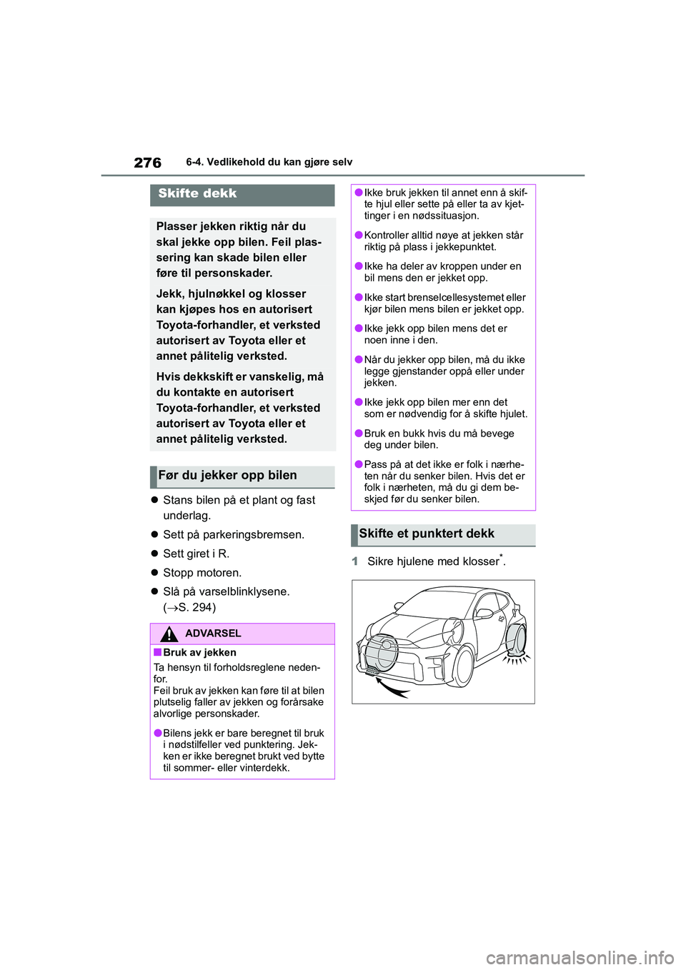 TOYOTA GR YARIS 2020  Instruksjoner for bruk (in Norwegian) 276
YARIS(GR) Owners Manual_Europe_M52L09_no
6-4. Vedlikehold du kan gjøre selv
Stans bilen på et plant og fast 
underlag.
 Sett på parkeringsbremsen.
 Sett giret i R.
 Stopp motoren.
