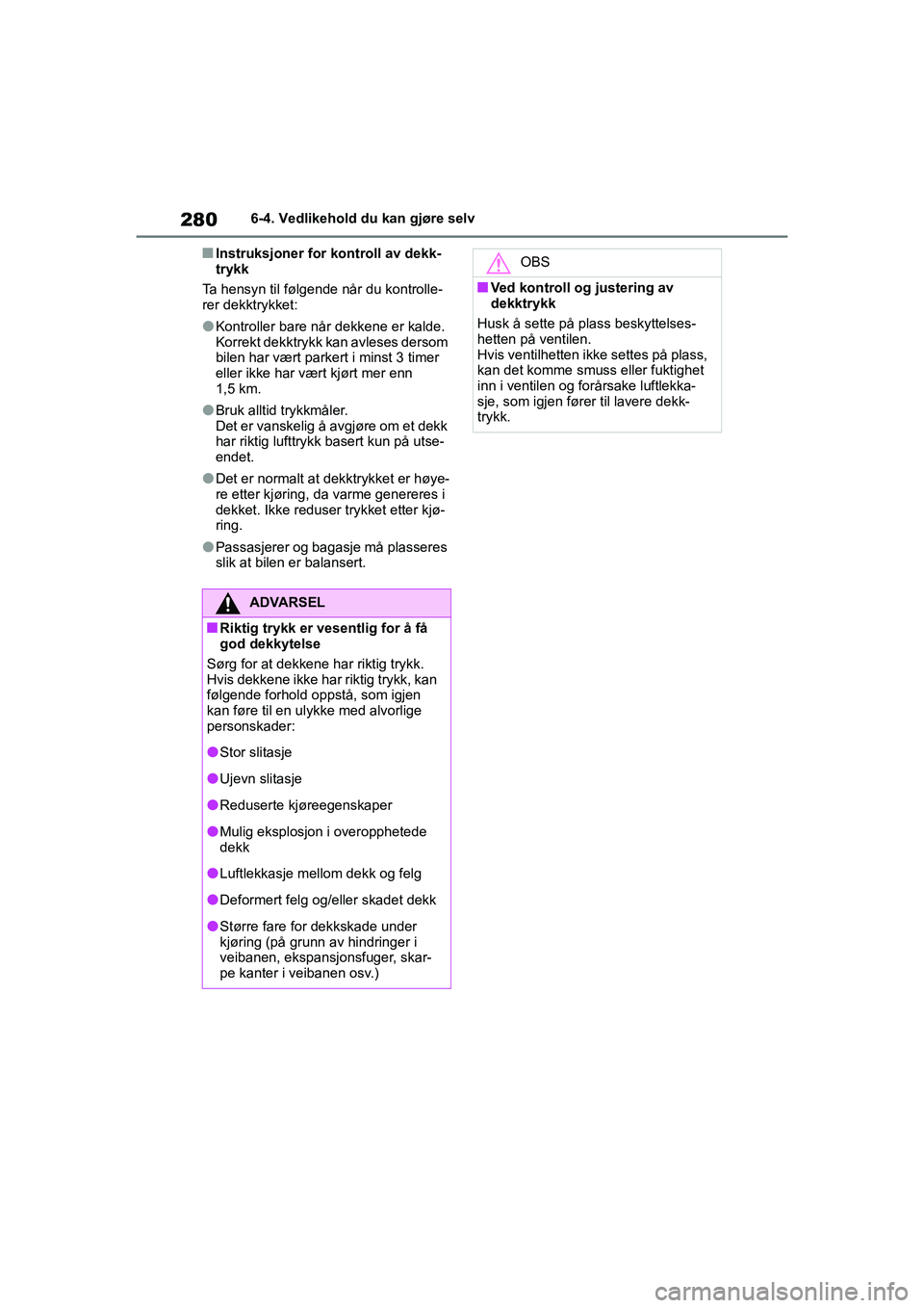 TOYOTA GR YARIS 2020 Instruksjoner for bruk (in Norwegian) 280
YARIS(GR) Owners Manual_Europe_M52L09_no
6-4. Vedlikehold du kan gjøre selv
nInstruksjoner for kontroll av dekk-
trykk
Ta hensyn til følgende når du kontrolle-
rer dekktrykket:
lKontroller bar TOYOTA GR YARIS 2020 Instruksjoner for bruk (in Norwegian) 280
YARIS(GR) Owners Manual_Europe_M52L09_no
6-4. Vedlikehold du kan gjøre selv
nInstruksjoner for kontroll av dekk-
trykk
Ta hensyn til følgende når du kontrolle-
rer dekktrykket:
lKontroller bar