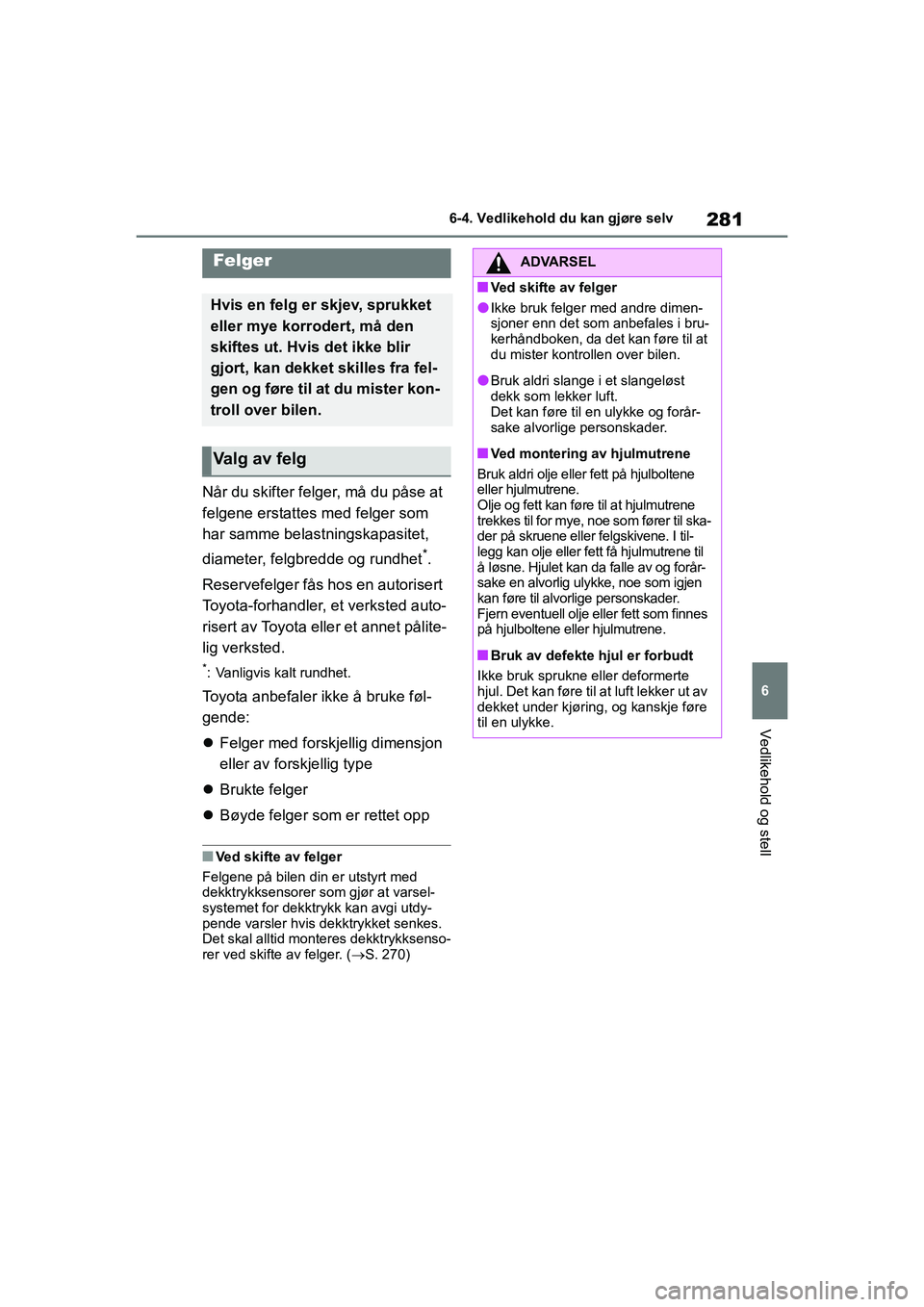 TOYOTA GR YARIS 2020 Instruksjoner for bruk (in Norwegian) 281
6
YARIS(GR) Owners Manual_Europe_M52L09_no
6-4. Vedlikehold du kan gjøre selv
Vedlikehold og stell
Når du skifter felger, må du påse at
felgene erstattes med felger som
har samme belastning TOYOTA GR YARIS 2020 Instruksjoner for bruk (in Norwegian) 281
6
YARIS(GR) Owners Manual_Europe_M52L09_no
6-4. Vedlikehold du kan gjøre selv
Vedlikehold og stell
Når du skifter felger, må du påse at
felgene erstattes med felger som
har samme belastning