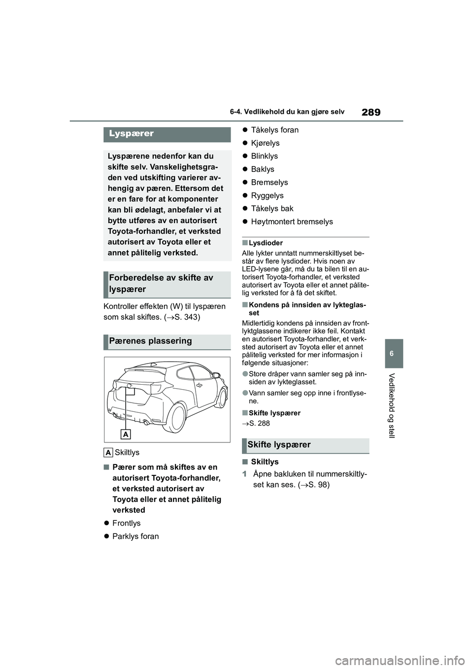 TOYOTA GR YARIS 2020  Instruksjoner for bruk (in Norwegian) 289
6
YARIS(GR) Owners Manual_Europe_M52L09_no
6-4. Vedlikehold du kan gjøre selv
Vedlikehold og stell
Kontroller effekten (W) til lyspæren 
som skal skiftes. (S. 343)
Skiltlys
nPærer som må s