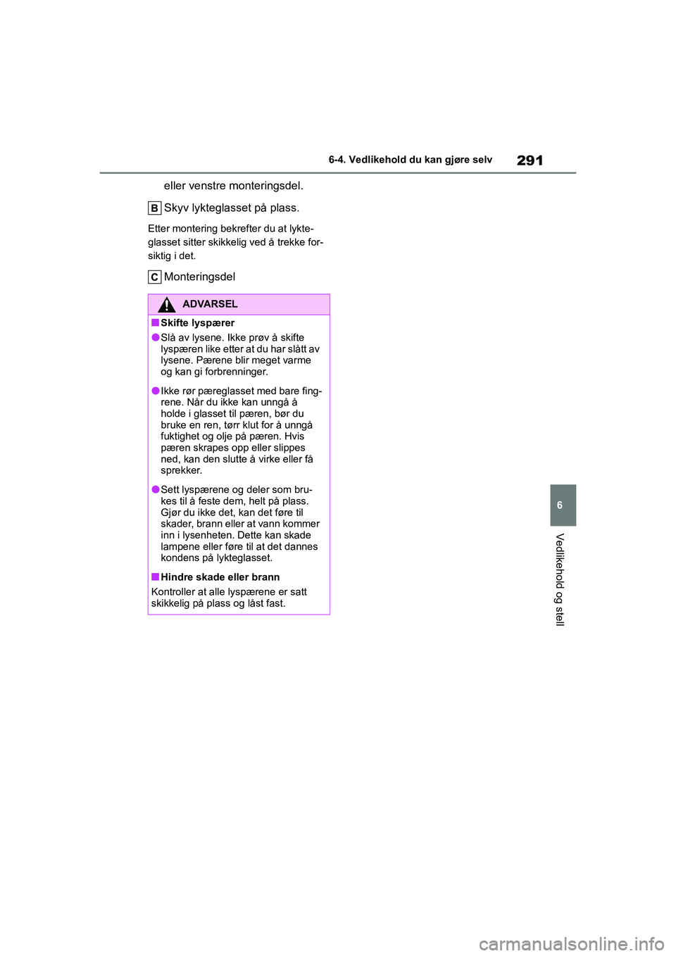 TOYOTA GR YARIS 2020  Instruksjoner for bruk (in Norwegian) 291
6
YARIS(GR) Owners Manual_Europe_M52L09_no
6-4. Vedlikehold du kan gjøre selv
Vedlikehold og stell
eller venstre monteringsdel.
Skyv lykteglasset på plass.
Etter montering bekrefter du at lykte