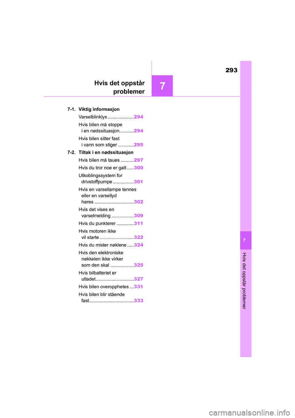 TOYOTA GR YARIS 2020  Instruksjoner for bruk (in Norwegian) 7
293
YARIS(GR) Owners Manual_Europe_M52L09_no
7
Hvis det oppstår problemer
Hvis det oppstårproblemer
7-1. Viktig informasjon
Varselblinklys .................... 294
Hvis bilen må stoppe  i en nø