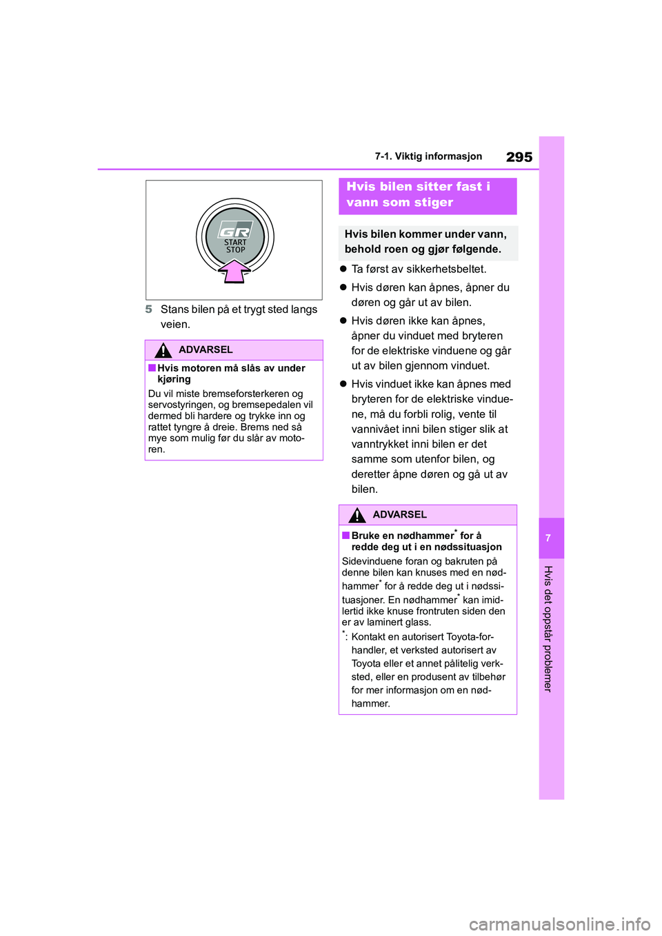 TOYOTA GR YARIS 2020  Instruksjoner for bruk (in Norwegian) 295
7
YARIS(GR) Owners Manual_Europe_M52L09_no
7-1. Viktig informasjon
Hvis det oppstår problemer
5Stans bilen på et trygt sted langs 
veien. 
Ta først av sikkerhetsbeltet.
 Hvis døren kan 