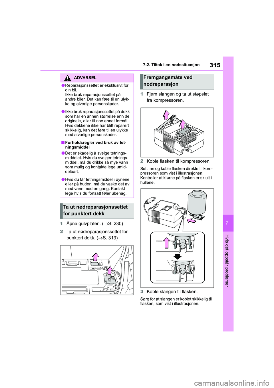 TOYOTA GR YARIS 2020  Instruksjoner for bruk (in Norwegian) 315
7
YARIS(GR) Owners Manual_Europe_M52L09_no
7-2. Tiltak i en nødssituasjon
Hvis det oppstår problemer
1Åpne gulvplaten. ( S. 230)
2 Ta ut nødreparasjonssettet for 
punktert dekk. ( S. 31