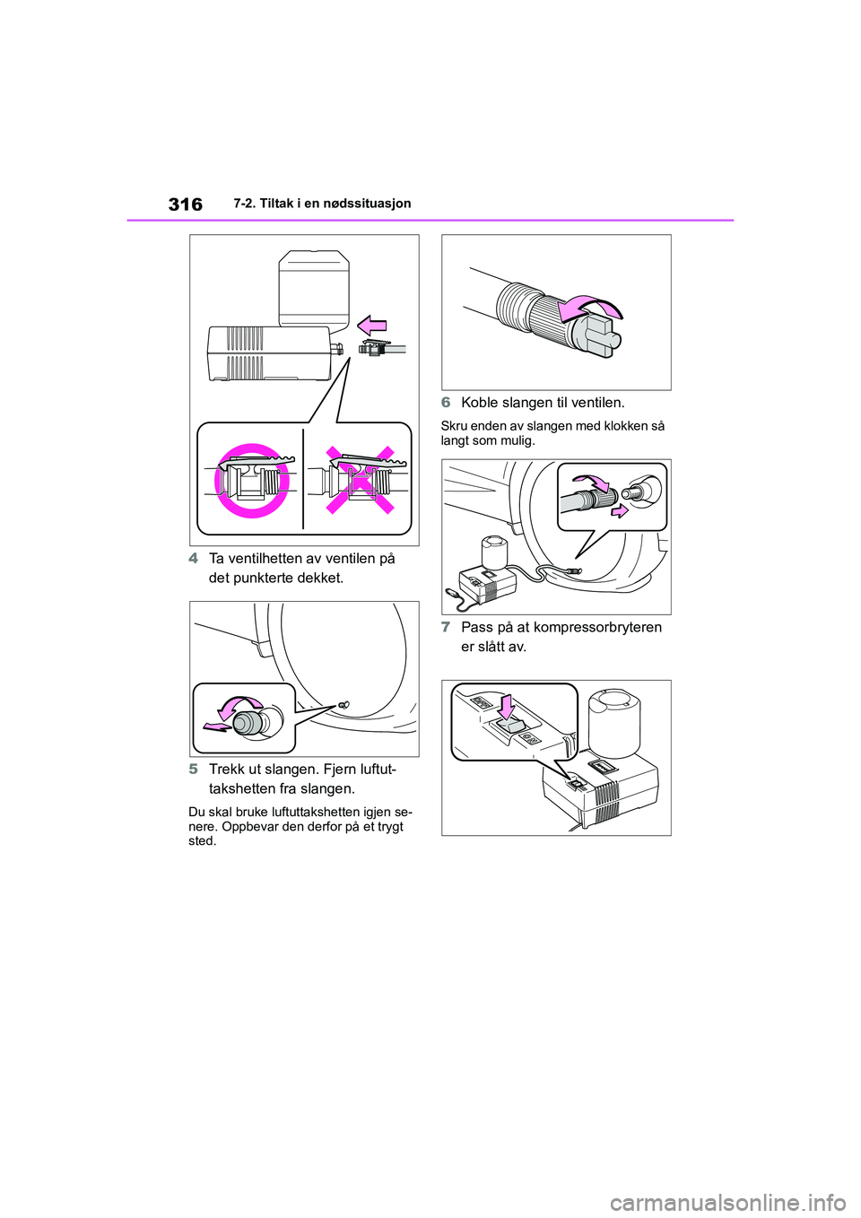 TOYOTA GR YARIS 2020  Instruksjoner for bruk (in Norwegian) 316
YARIS(GR) Owners Manual_Europe_M52L09_no
7-2. Tiltak i en nødssituasjon
4Ta ventilhetten av ventilen på 
det punkterte dekket.
5 Trekk ut slangen. Fjern luftut-
takshetten fra slangen.
Du skal 