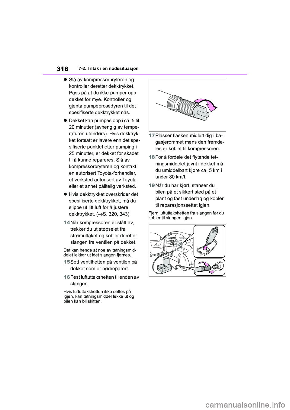 TOYOTA GR YARIS 2020  Instruksjoner for bruk (in Norwegian) 318
YARIS(GR) Owners Manual_Europe_M52L09_no
7-2. Tiltak i en nødssituasjon
Slå av kompressorbryteren og 
kontroller deretter dekktrykket. 
Pass på at du ikke pumper opp 
dekket for mye. Kontro