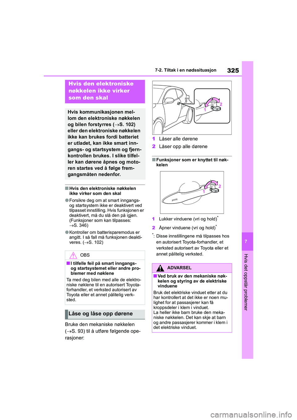 TOYOTA GR YARIS 2020  Instruksjoner for bruk (in Norwegian) 325
7
YARIS(GR) Owners Manual_Europe_M52L09_no
7-2. Tiltak i en nødssituasjon
Hvis det oppstår problemer
nHvis den elektroniske nøkkelen 
ikke virker som den skal
lForsikre deg om at smart inngang
