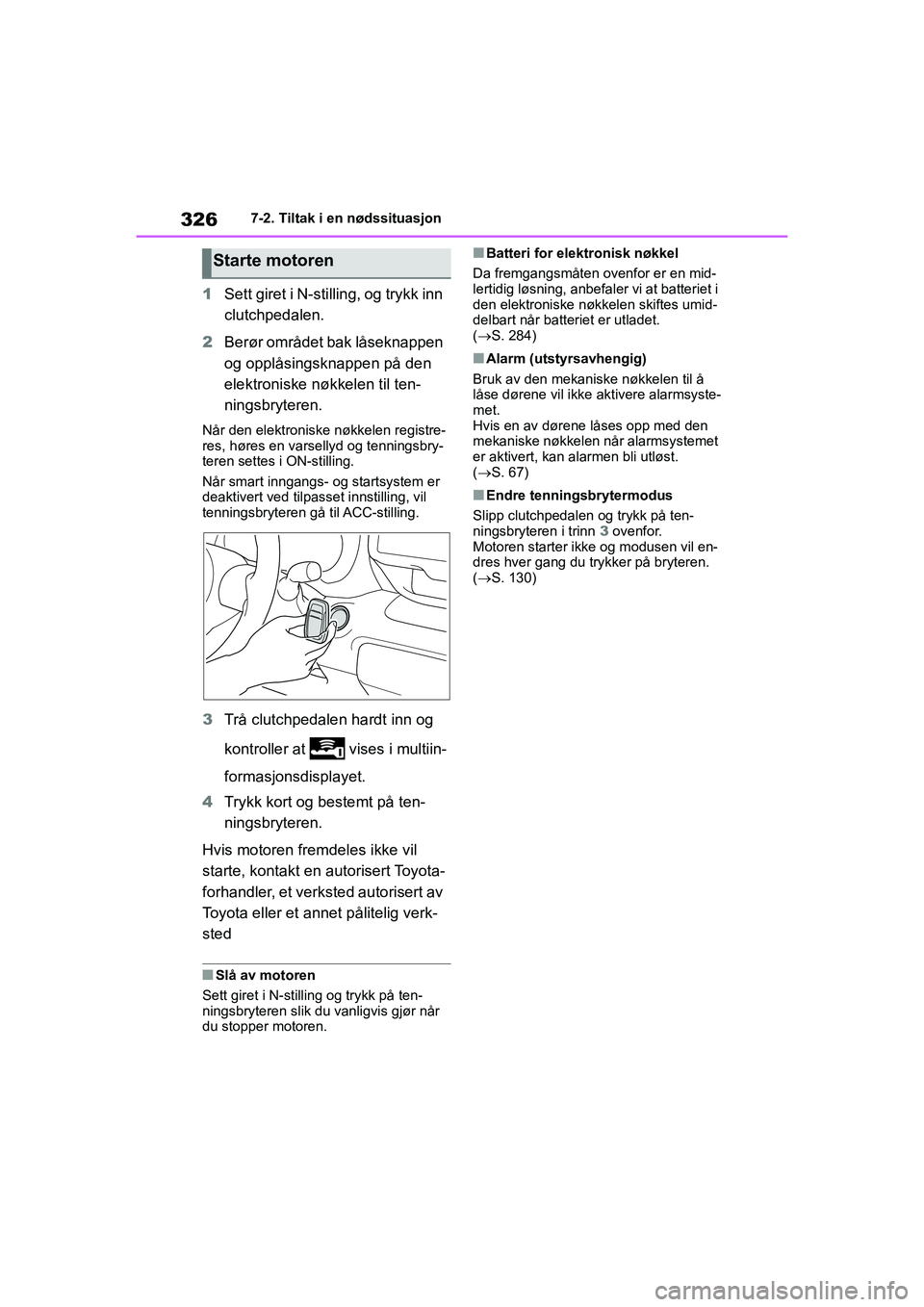 TOYOTA GR YARIS 2020  Instruksjoner for bruk (in Norwegian) 326
YARIS(GR) Owners Manual_Europe_M52L09_no
7-2. Tiltak i en nødssituasjon
1Sett giret i N-st illing, og trykk inn 
clutchpedalen.
2 Berør området bak låseknappen 
og opplåsingsknappen på den 