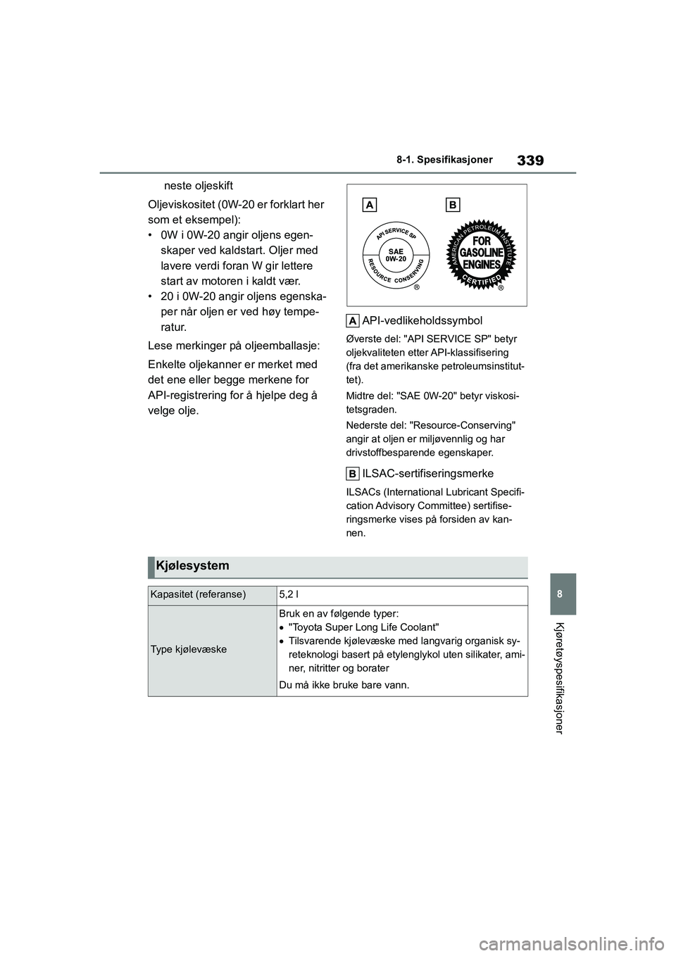 TOYOTA GR YARIS 2020  Instruksjoner for bruk (in Norwegian) 339
8
YARIS(GR) Owners Manual_Europe_M52L09_no
8-1. Spesifikasjoner
Kjøretøyspesifikasjoner
neste oljeskift
Oljeviskositet (0W-20 er forklart her 
som et eksempel):
• 0W i 0W-20 angir oljens egen