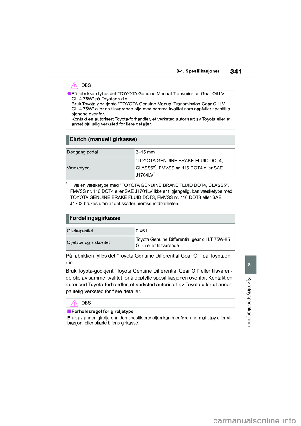 TOYOTA GR YARIS 2020  Instruksjoner for bruk (in Norwegian) 341
8
YARIS(GR) Owners Manual_Europe_M52L09_no
8-1. Spesifikasjoner
Kjøretøyspesifikasjoner
*: Hvis en væsketype med "TOYOTA GENUINE BRAKE FLUID DOT4, CLASS6", FMVSS nr. 116 DOT4 eller SAE J1704LV