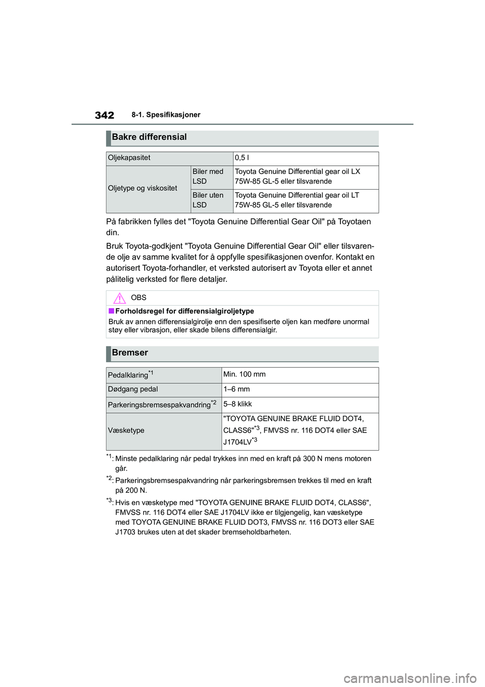 TOYOTA GR YARIS 2020  Instruksjoner for bruk (in Norwegian) 342
YARIS(GR) Owners Manual_Europe_M52L09_no
8-1. Spesifikasjoner
På fabrikken fylles det "Toyota Genuine Differential Gear Oil" på Toyotaen 
din.
Bruk Toyota-godkjent "Toyota Genuine Differential 