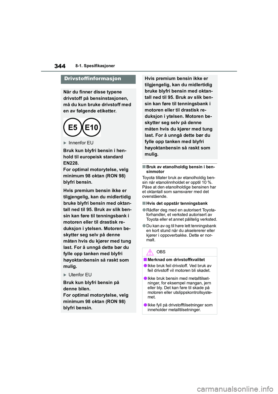 TOYOTA GR YARIS 2020  Instruksjoner for bruk (in Norwegian) 344
YARIS(GR) Owners Manual_Europe_M52L09_no
8-1. Spesifikasjoner
nBruk av etanolholdig bensin i ben-
sinmotor
Toyota tillater bruk av etanolholdig ben-
sin når etanolinnholdet er opptil 10 %. 
Pås