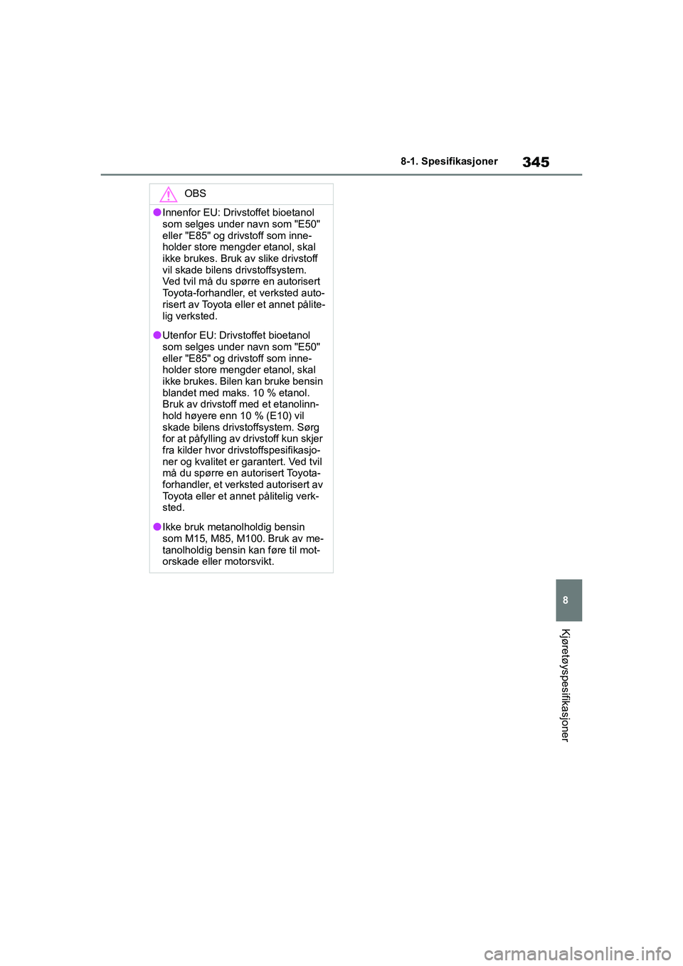 TOYOTA GR YARIS 2020  Instruksjoner for bruk (in Norwegian) 345
8
YARIS(GR) Owners Manual_Europe_M52L09_no
8-1. Spesifikasjoner
Kjøretøyspesifikasjoner
OBS
lInnenfor EU: Drivstoffet bioetanol 
som selges under navn som "E50" 
eller "E85" og drivstoff som in