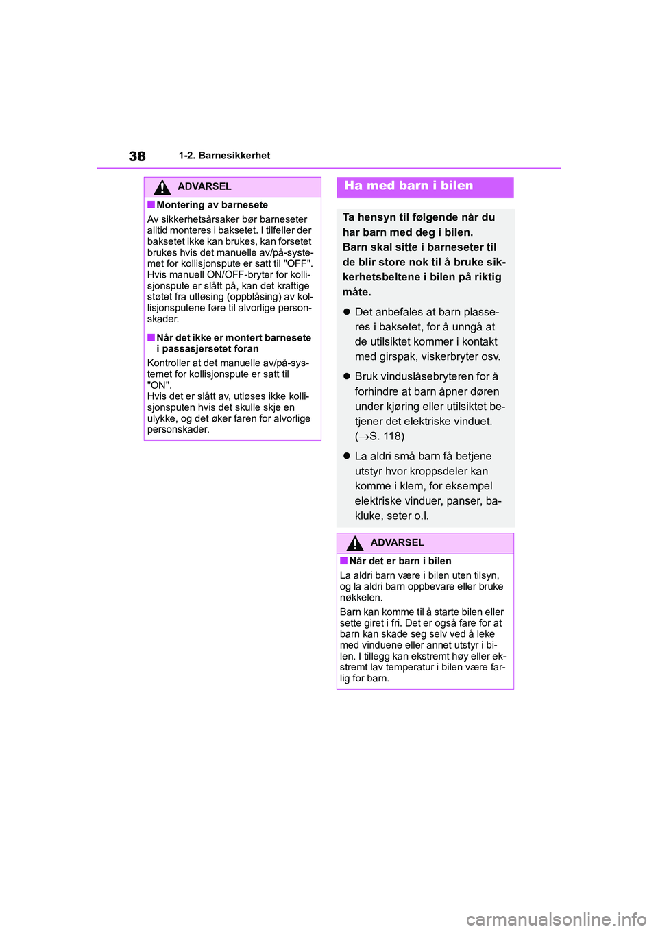 TOYOTA GR YARIS 2020  Instruksjoner for bruk (in Norwegian) 38
YARIS(GR) Owners Manual_Europe_M52L09_no
1-2. Barnesikkerhet
ADVARSEL
nMontering av barnesete
Av sikkerhetsårsaker  bør barneseter 
alltid monteres i baksetet. I tilfeller der 
baksetet ikke kan