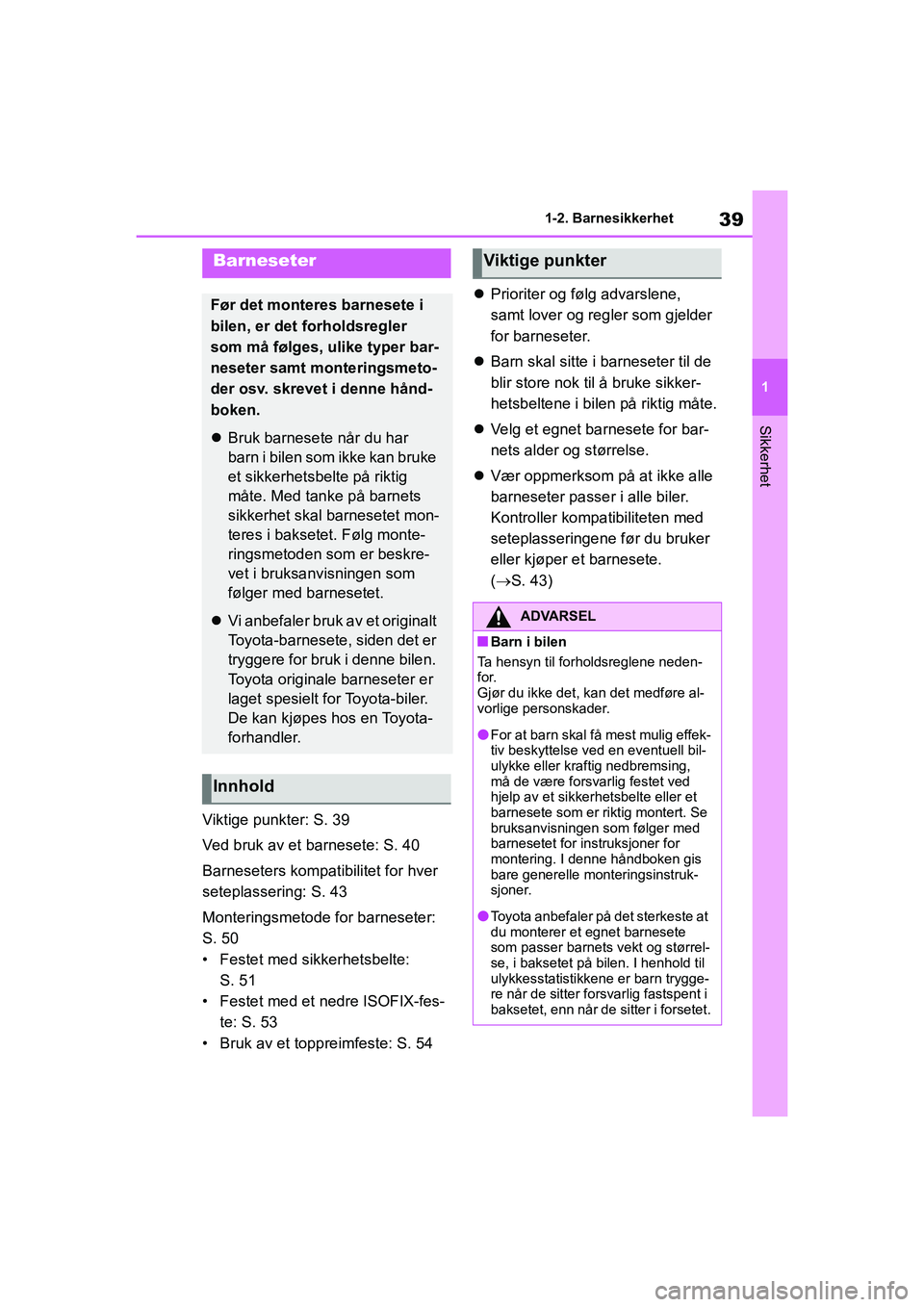 TOYOTA GR YARIS 2020  Instruksjoner for bruk (in Norwegian) 39
1
YARIS(GR) Owners Manual_Europe_M52L09_no
1-2. Barnesikkerhet
Sikkerhet
Viktige punkter: S. 39
Ved bruk av et barnesete: S. 40
Barneseters kompatibilitet for hver 
seteplassering: S. 43
Montering
