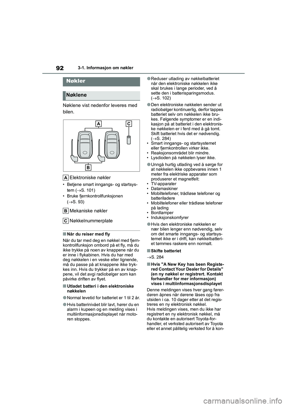 TOYOTA GR YARIS 2020  Instruksjoner for bruk (in Norwegian) 92
YARIS(GR) Owners Manual_Europe_M52L09_no
3-1. Informasjon om nøkler
3-1.Informasjon om nøkler
Nøklene vist nedenfor leveres med 
bilen.Elektroniske nøkler
• Betjene smart inngangs- og starts