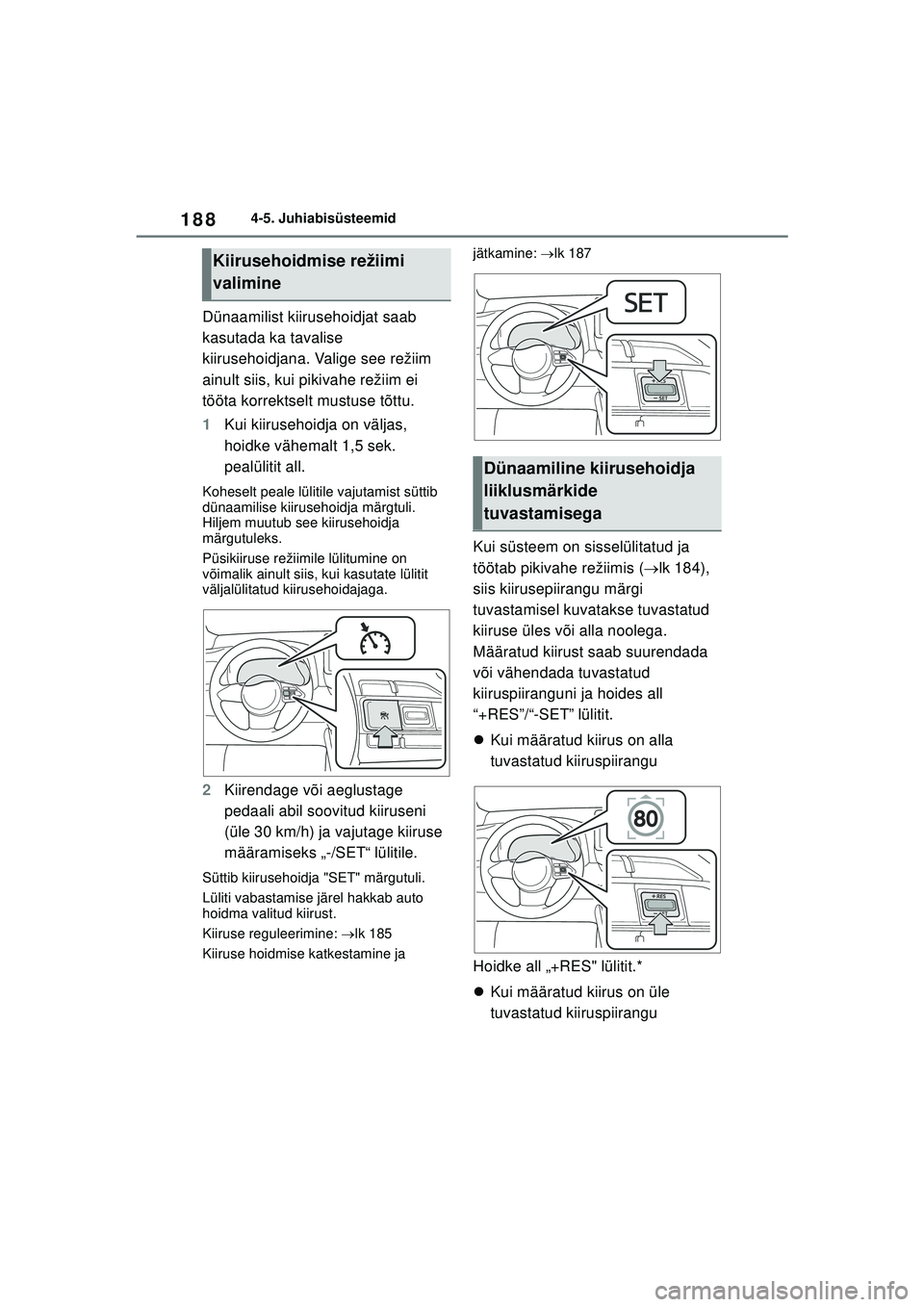 TOYOTA GR YARIS 2020 Kasutusjuhend (in Estonian) 188
YARIS(GR) Owners Manual_Europe_M52L09_EE
4-5. Juhiabisüsteemid
Dünaamilist kiirusehoidjat saab
kasutada ka tavalise
kiirusehoidjana. Valige see režiim
ainult siis, kui pikivahe režiim ei
TOYOTA GR YARIS 2020 Kasutusjuhend (in Estonian) 188
YARIS(GR) Owners Manual_Europe_M52L09_EE
4-5. Juhiabisüsteemid
Dünaamilist kiirusehoidjat saab
kasutada ka tavalise
kiirusehoidjana. Valige see režiim
ainult siis, kui pikivahe režiim ei