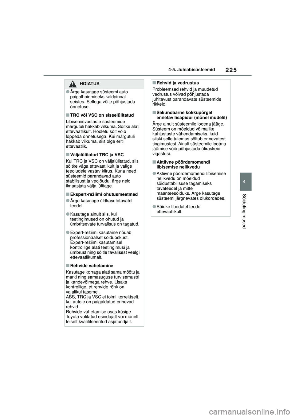 TOYOTA GR YARIS 2020  Kasutusjuhend (in Estonian) 225
4
YARIS(GR) Owners Manual_Europe_M52L09_EE
4-5. Juhiabisüsteemid
Sõidutingimused
HOIATUS
●Ärge kasutage süsteemi auto 
paigalhoidmiseks kaldpinnal 
seistes. Sellega võite põhjustada 
õnn