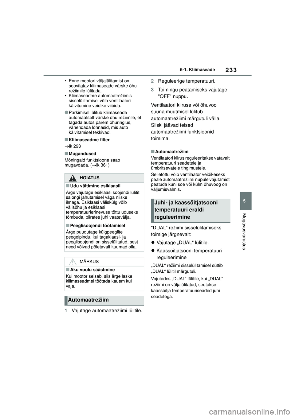 TOYOTA GR YARIS 2020  Kasutusjuhend (in Estonian) 233
5
YARIS(GR) Owners Manual_Europe_M52L09_EE
5-1. Kliimaseade
Mugavusvarustus
• Enne mootori väljalülitamist on soovitatav kliimaseade värske õhu 
režiimile lülitada.
• Kliimaseadme autom