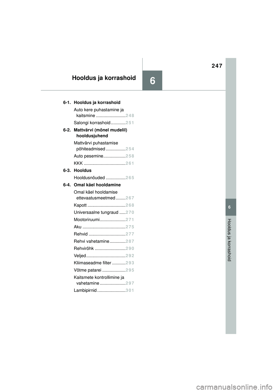 TOYOTA GR YARIS 2020  Kasutusjuhend (in Estonian) 6
247
YARIS(GR) Owners Manual_Europe_M52L09_EE
6
Hooldus ja korrashoid
Hooldus ja korrashoid
6-1. Hooldus ja korrashoidAuto kere puhastamine ja kaitsmine ........................ 248
Salongi korrasho