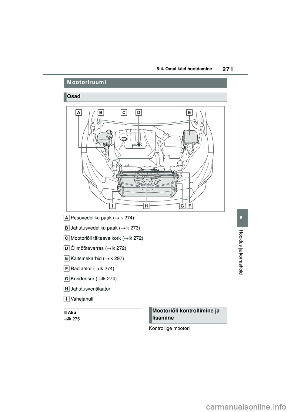 TOYOTA GR YARIS 2020 Kasutusjuhend (in Estonian) 271
6
YARIS(GR) Owners Manual_Europe_M52L09_EE
6-4. Omal käel hooldamine
Hooldus ja korrashoid
Pesuvedeliku paak (lk 274)
Jahutusvedeliku paak ( lk 273)
Mootoriõli täiteava kork ( lk 272) TOYOTA GR YARIS 2020 Kasutusjuhend (in Estonian) 271
6
YARIS(GR) Owners Manual_Europe_M52L09_EE
6-4. Omal käel hooldamine
Hooldus ja korrashoid
Pesuvedeliku paak (lk 274)
Jahutusvedeliku paak ( lk 273)
Mootoriõli täiteava kork ( lk 272)