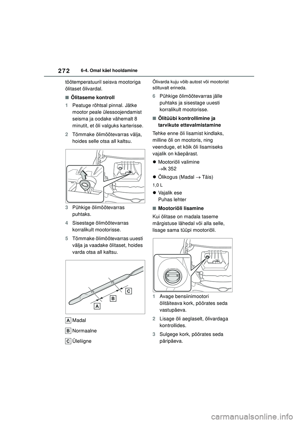 TOYOTA GR YARIS 2020 Kasutusjuhend (in Estonian) 272
YARIS(GR) Owners Manual_Europe_M52L09_EE
6-4. Omal käel hooldamine
töötemperatuuril seisva mootoriga
õlitaset õlivardal.
■Õlitaseme kontroll
1 Peatuge rõhtsal pinnal. Jätke
mootor pea TOYOTA GR YARIS 2020 Kasutusjuhend (in Estonian) 272
YARIS(GR) Owners Manual_Europe_M52L09_EE
6-4. Omal käel hooldamine
töötemperatuuril seisva mootoriga
õlitaset õlivardal.
■Õlitaseme kontroll
1 Peatuge rõhtsal pinnal. Jätke
mootor pea