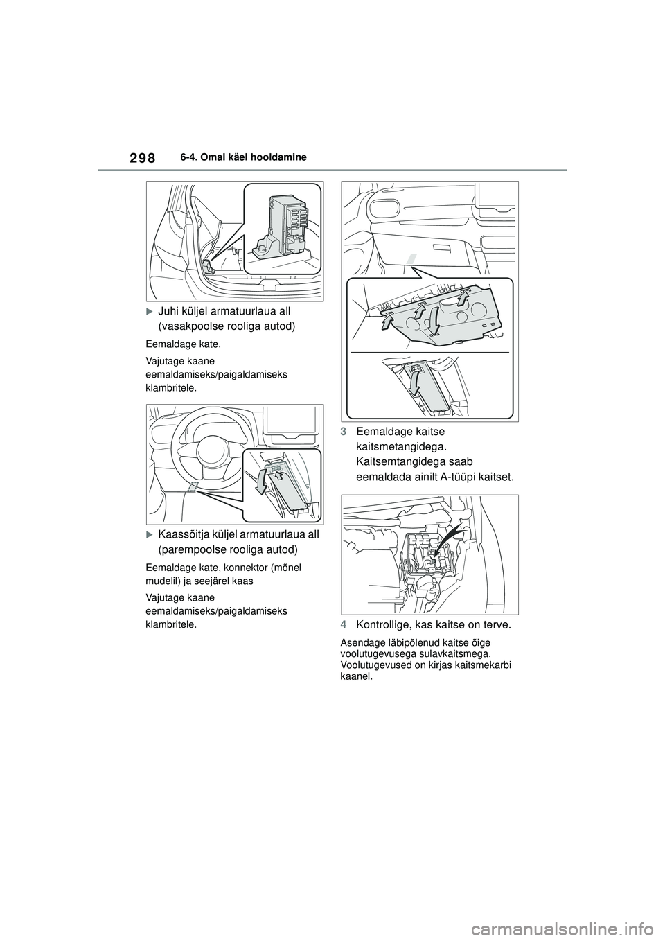 TOYOTA GR YARIS 2020  Kasutusjuhend (in Estonian) 298
YARIS(GR) Owners Manual_Europe_M52L09_EE
6-4. Omal käel hooldamine
�XJuhi küljel armatuurlaua all 
(vasakpoolse rooliga autod)
Eemaldage kate.
Vajutage kaane 
eemaldamiseks/paigaldamiseks 
klam