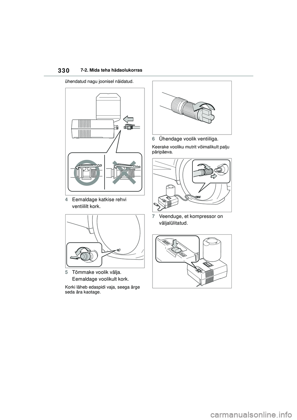 TOYOTA GR YARIS 2020  Kasutusjuhend (in Estonian) 330
YARIS(GR) Owners Manual_Europe_M52L09_EE
7-2. Mida teha hädaolukorras
ühendatud nagu joonisel näidatud.
4 Eemaldage katkise rehvi 
ventiililt kork.
5 Tõmmake voolik välja. 
Eemaldage vooliku