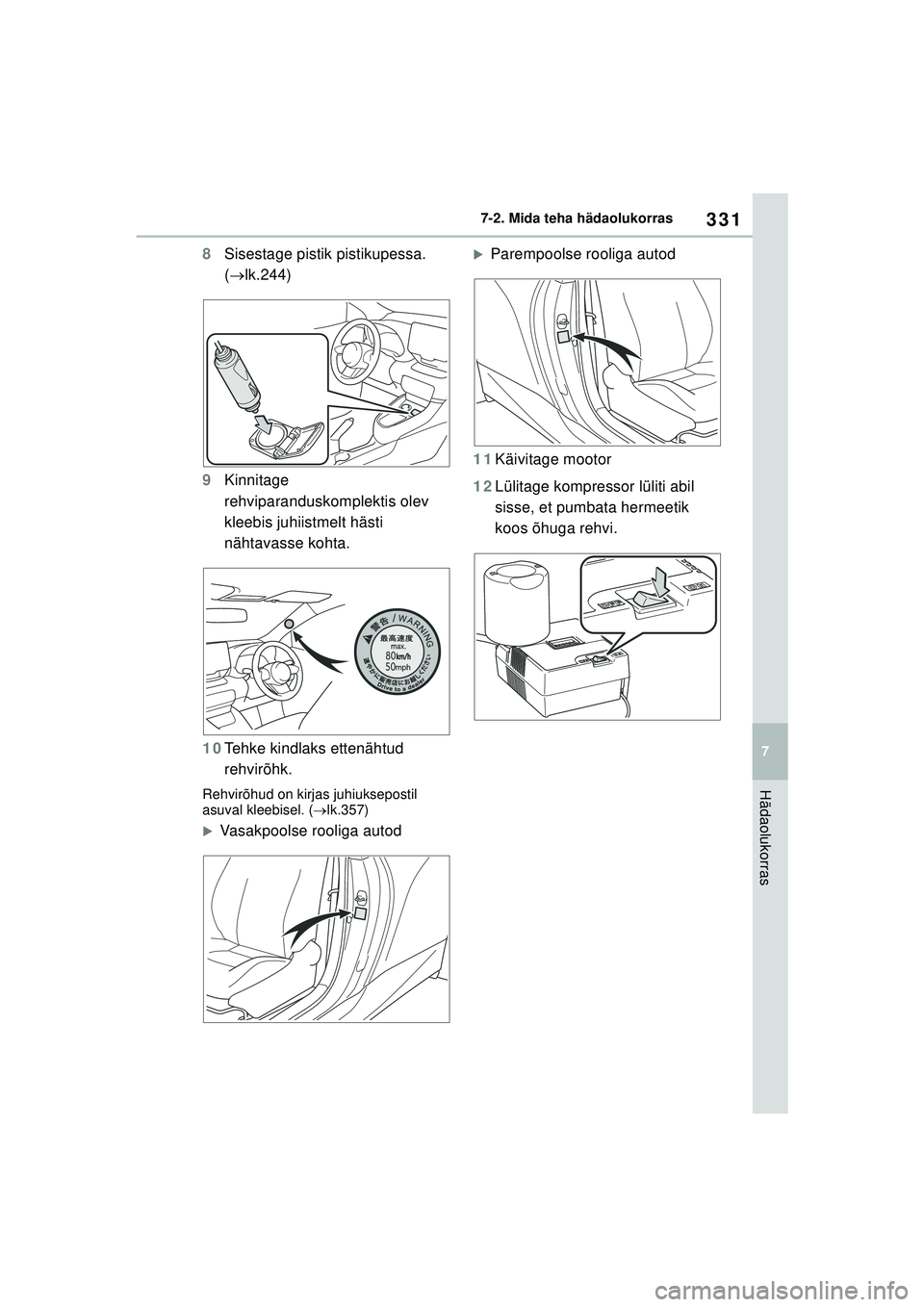 TOYOTA GR YARIS 2020  Kasutusjuhend (in Estonian) 331
7
YARIS(GR) Owners Manual_Europe_M52L09_EE
7-2. Mida teha hädaolukorras
Hädaolukorras
8Sisestage pistik pistikupessa. 
( lk.244)
9 Kinnitage 
rehviparanduskomplektis olev 
kleebis juhiistmel