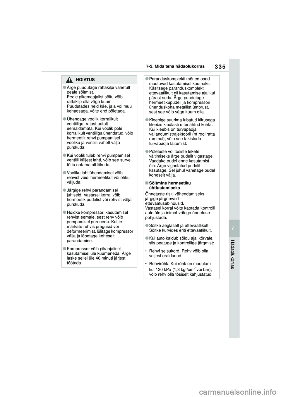 TOYOTA GR YARIS 2020  Kasutusjuhend (in Estonian) 335
7
YARIS(GR) Owners Manual_Europe_M52L09_EE
7-2. Mida teha hädaolukorras
Hädaolukorras
HOIATUS
●Ärge puudutage rattakilpi vahetult 
peale sõitmist.
Peale pikemaajalist sõitu võib 
rattakil
