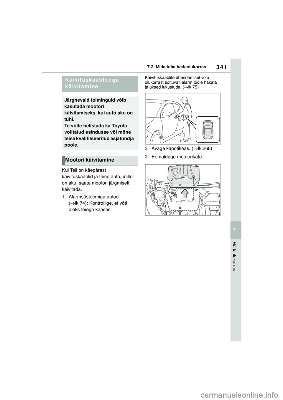 TOYOTA GR YARIS 2020  Kasutusjuhend (in Estonian) 341
7
YARIS(GR) Owners Manual_Europe_M52L09_EE
7-2. Mida teha hädaolukorras
Hädaolukorras
Kui Teil on käepärast 
käivituskaablid ja teine auto, millel 
on aku, saate mootori järgmiselt 
käivit