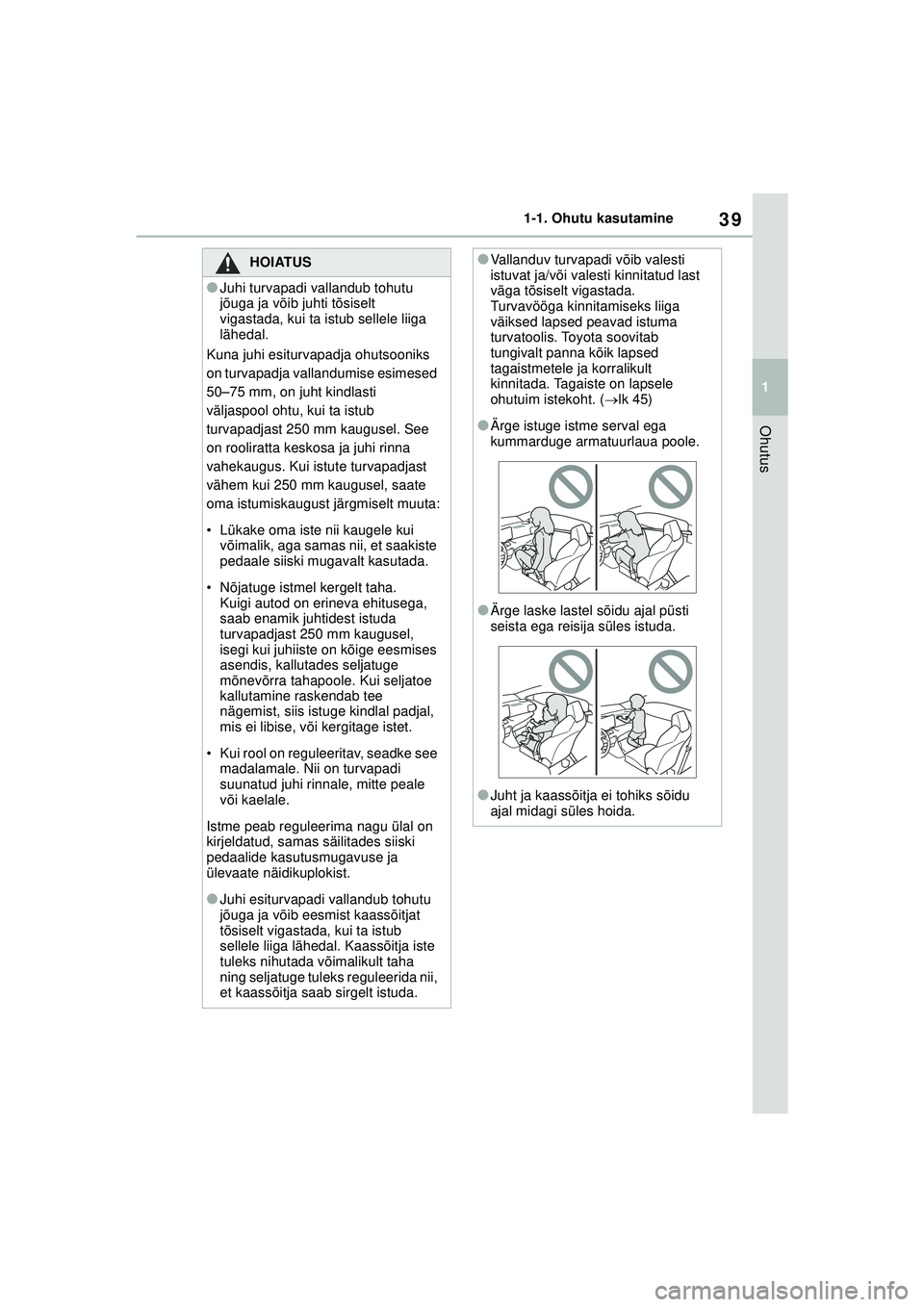TOYOTA GR YARIS 2020 Kasutusjuhend (in Estonian) 39
1
YARIS(GR) Owners Manual_Europe_M52L09_EE
1-1. Ohutu kasutamine
Ohutus
HOIATUS
●Juhi turvapadi vallandub tohutu
jõuga ja võib juhti tõsiselt
vigastada, kui ta istub sellele liiga
lähedal TOYOTA GR YARIS 2020 Kasutusjuhend (in Estonian) 39
1
YARIS(GR) Owners Manual_Europe_M52L09_EE
1-1. Ohutu kasutamine
Ohutus
HOIATUS
●Juhi turvapadi vallandub tohutu
jõuga ja võib juhti tõsiselt
vigastada, kui ta istub sellele liiga
lähedal