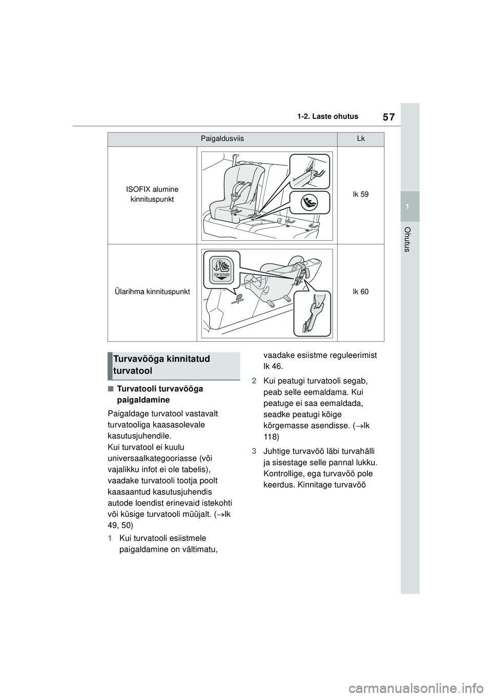 TOYOTA GR YARIS 2020  Kasutusjuhend (in Estonian) 57
1
YARIS(GR) Owners Manual_Europe_M52L09_EE
1-2. Laste ohutus
Ohutus
■Turvatooli turvavööga 
paigaldamine
Paigaldage turvatool vastavalt 
turvatooliga kaasasolevale 
kasutusjuhendile.
Kui turva