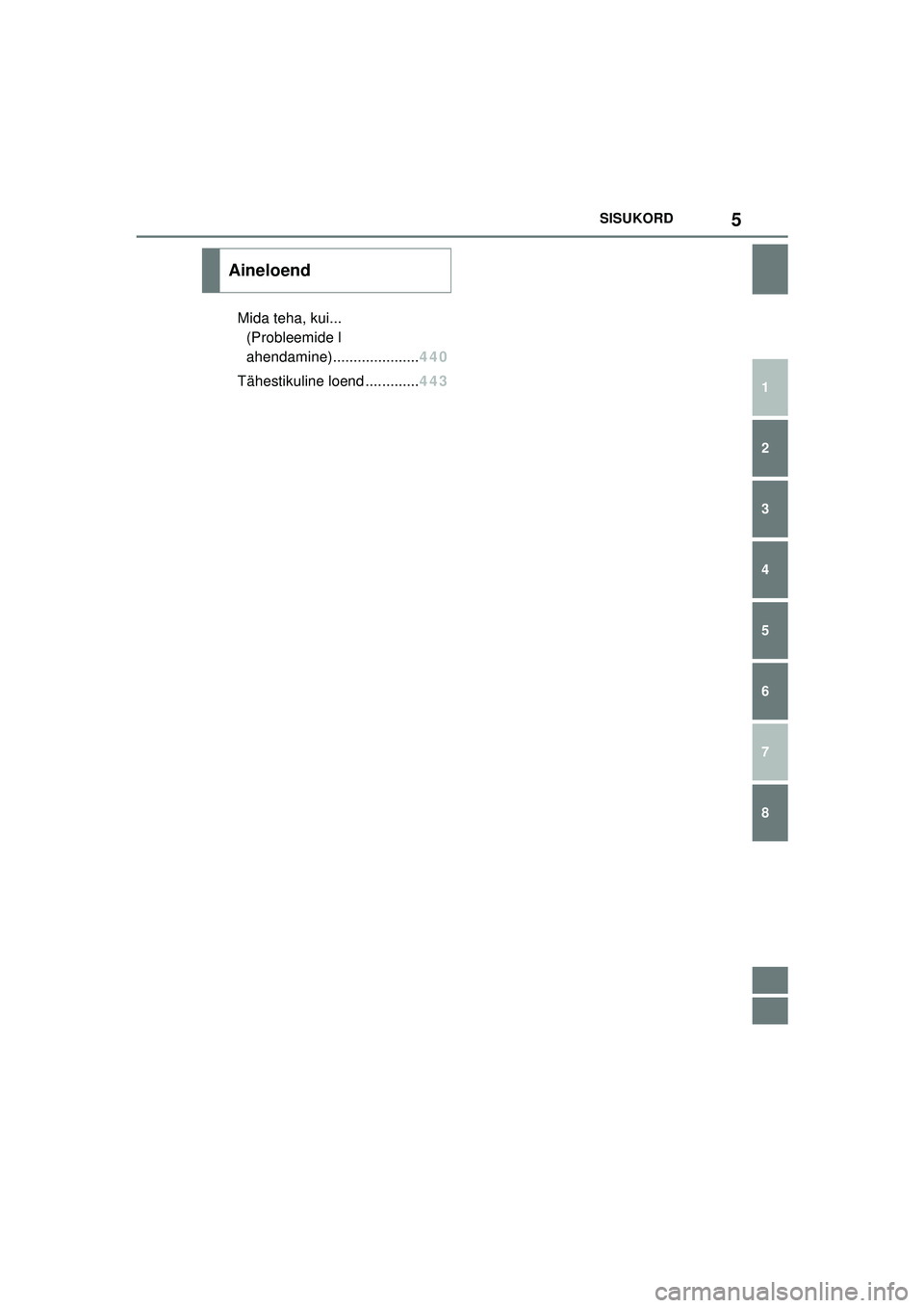 TOYOTA GR YARIS 2020 Kasutusjuhend (in Estonian) 5
YARIS(GR) Owners Manual_Europe_M52L09_EE
SISUKORD
1
6 5
4
3
2
8
7
Mida teha, kui... (Probleemide l
ahendam ine)..................... 440
Tähestikuli ne loend ............. 443
Aineloend
YARIS_GR_O TOYOTA GR YARIS 2020 Kasutusjuhend (in Estonian) 5
YARIS(GR) Owners Manual_Europe_M52L09_EE
SISUKORD
1
6 5
4
3
2
8
7
Mida teha, kui... (Probleemide l
ahendam ine)..................... 440
Tähestikuli ne loend ............. 443
Aineloend
YARIS_GR_O