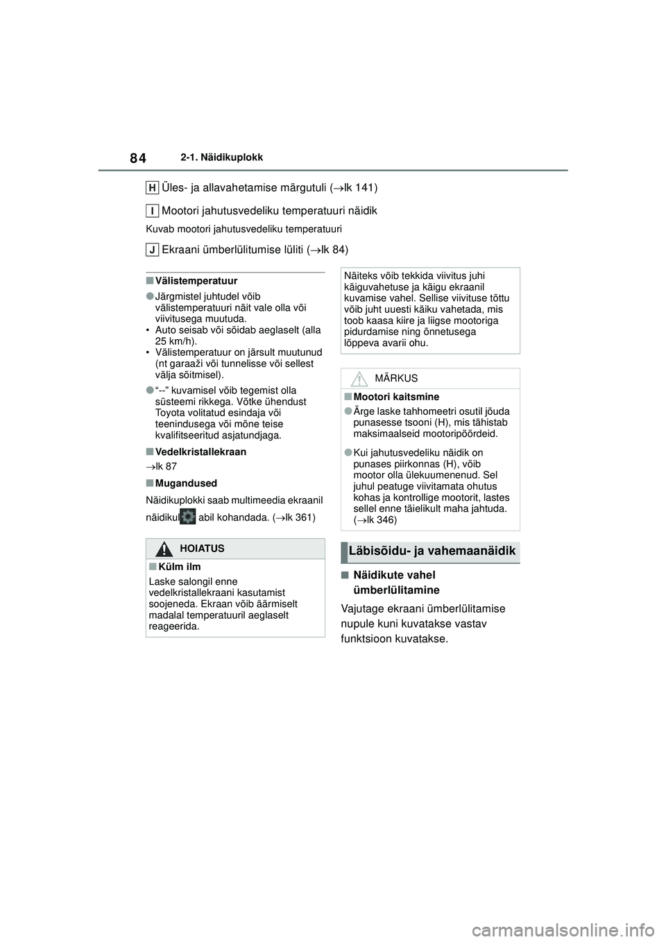 TOYOTA GR YARIS 2020  Kasutusjuhend (in Estonian) 84
YARIS(GR) Owners Manual_Europe_M52L09_EE
2-1. Näidikuplokk
Üles- ja allavahetamise märgutuli (lk 141)
Mootori jahutusvedeliku temperatuuri näidik
Kuvab mootori jahutusvedeliku temperatuuri
