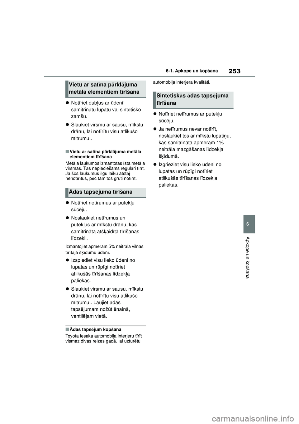 TOYOTA GR YARIS 2020  Lietošanas Instrukcija (in Latvian) 253
6
YARIS(GR) Owners Manual_Europe_M52L09_LV
6-1. Apkope un kopšana
Apkope un kopšana
Not īriet dubļ us ar ūdenī  
samitrin ātu lupatu vai sint ētisko 
zamšu.
 Slaukiet virsmu ar sau